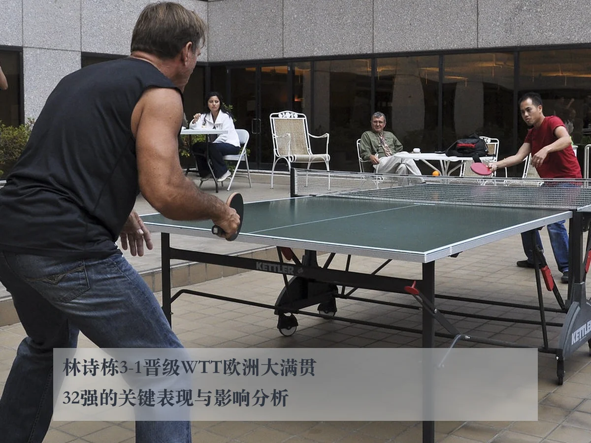 林诗栋3-1晋级WTT欧洲大满贯32强的关键表现与影响分析